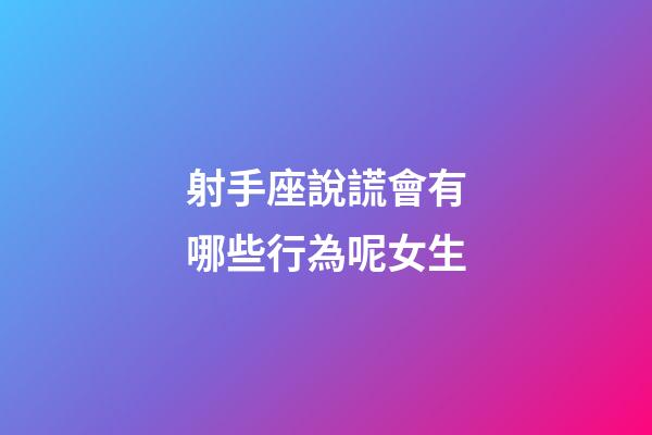 射手座說謊會有哪些行為呢女生-第1張-星座運(yùn)勢-玄機(jī)派