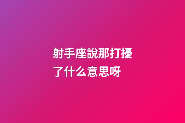 射手座說那打擾了什么意思呀-第1張-星座運勢-玄機派