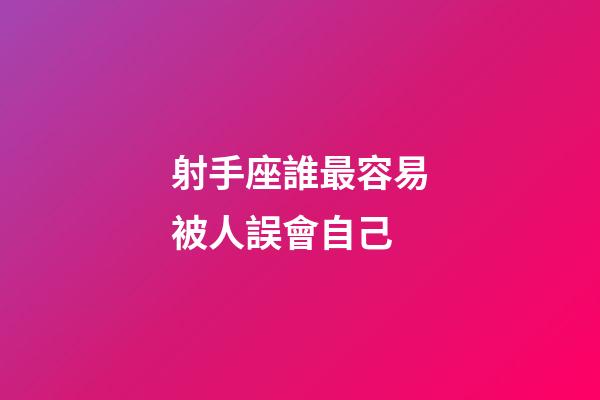 射手座誰最容易被人誤會自己-第1張-星座運勢-玄機派