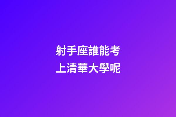 射手座誰能考上清華大學呢