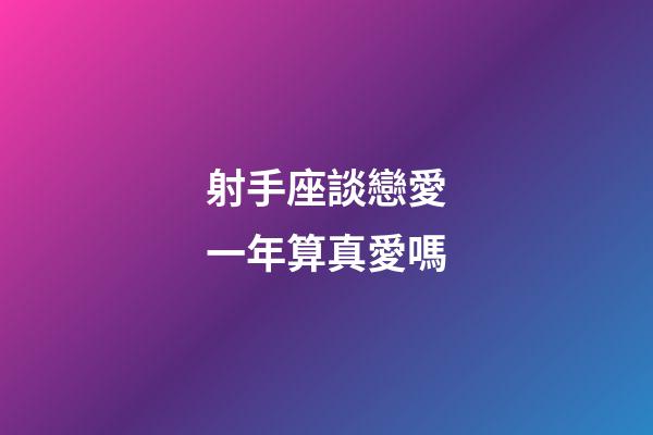 射手座談戀愛一年算真愛嗎