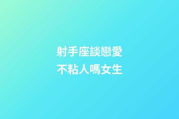 射手座談戀愛不粘人嗎女生-第1張-星座運勢-玄機派