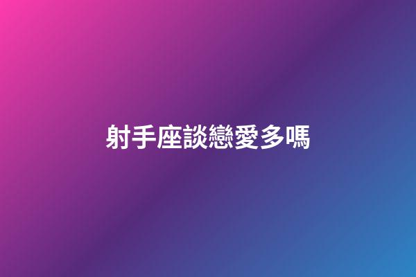 射手座談戀愛多嗎-第1張-星座運勢-玄機派