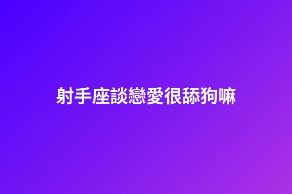 射手座談戀愛很舔狗嘛-第1張-星座運勢-玄機派