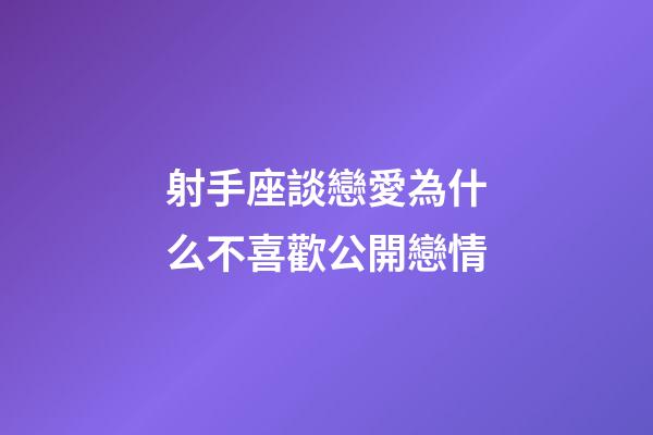 射手座談戀愛為什么不喜歡公開戀情-第1張-星座運勢-玄機派