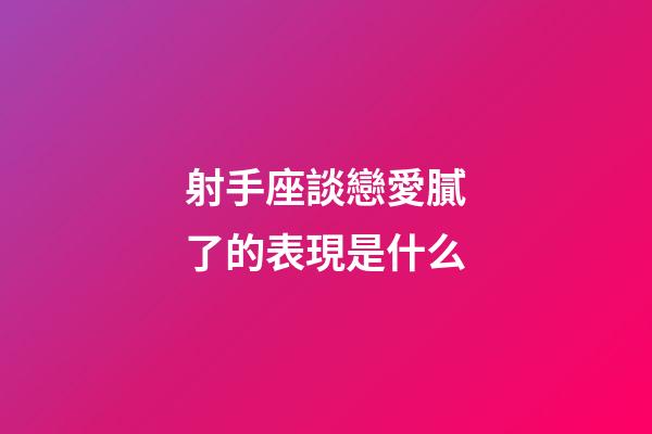 射手座談戀愛膩了的表現是什么-第1張-星座運勢-玄機派
