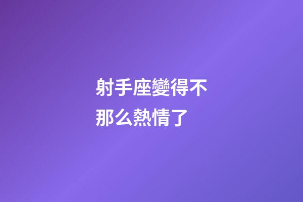 射手座變得不那么熱情了-第1張-星座運勢-玄機派
