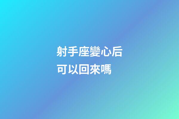 射手座變心后可以回來嗎-第1張-星座運勢-玄機派