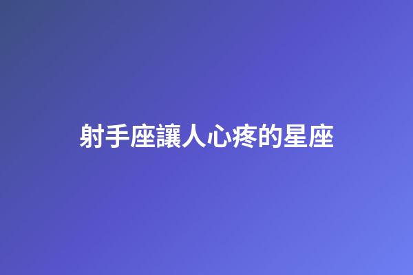 射手座讓人心疼的星座-第1張-星座運(yùn)勢(shì)-玄機(jī)派