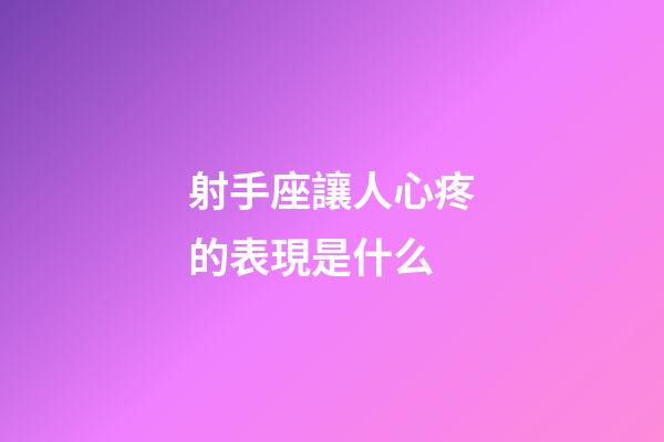 射手座讓人心疼的表現是什么