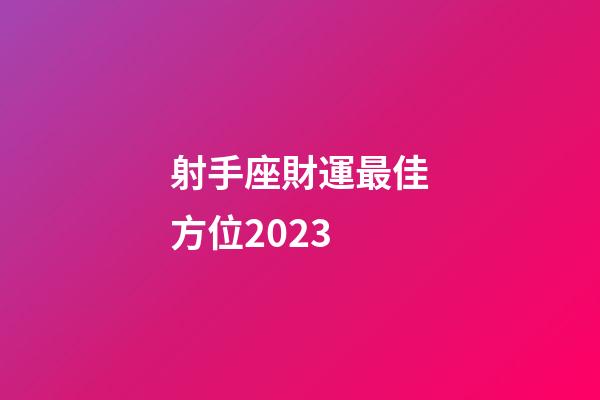 射手座財運最佳方位2023-第1張-星座運勢-玄機派