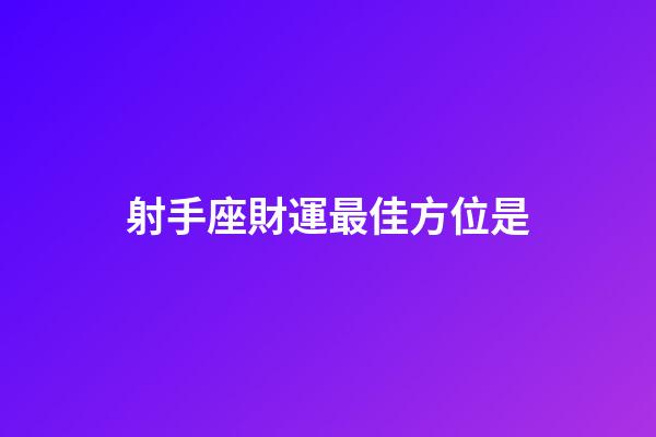 射手座財運最佳方位是-第1張-星座運勢-玄機派