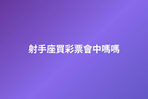 射手座買彩票會中嗎嗎-第1張-星座運勢-玄機派
