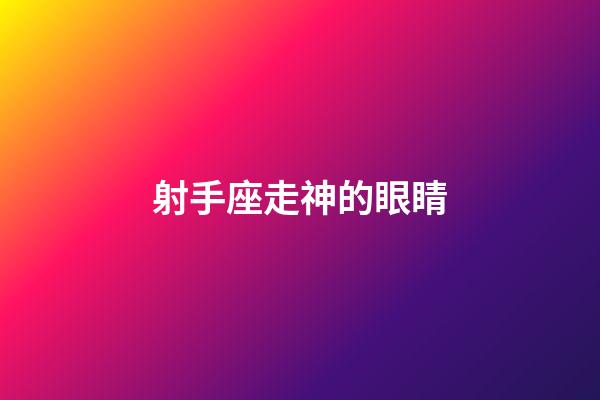 射手座走神的眼睛-第1張-星座運勢-玄機派