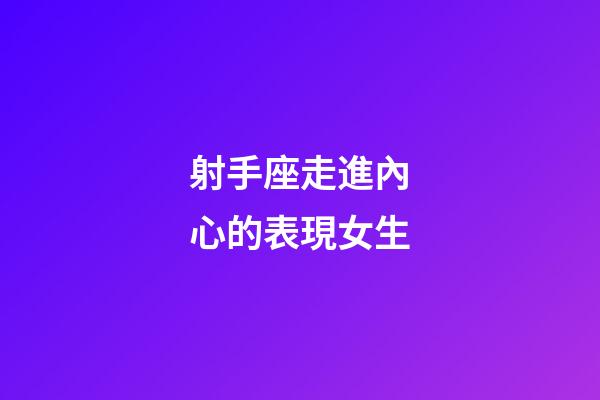 射手座走進內心的表現女生-第1張-星座運勢-玄機派