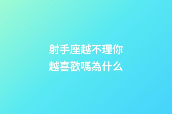 射手座越不理你越喜歡嗎為什么-第1張-星座運勢-玄機派