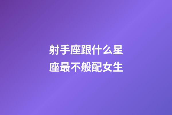 射手座跟什么星座最不般配女生-第1張-星座運(yùn)勢-玄機(jī)派