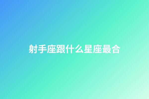射手座跟什么星座最合-第1張-星座運勢-玄機派