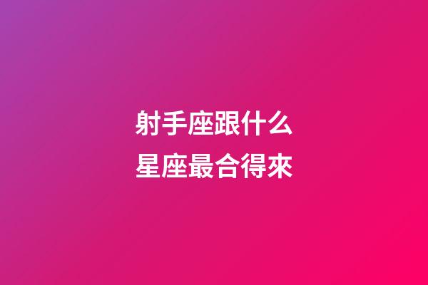 射手座跟什么星座最合得來-第1張-星座運勢-玄機派