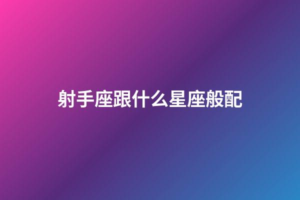 射手座跟什么星座般配-第1張-星座運勢-玄機派
