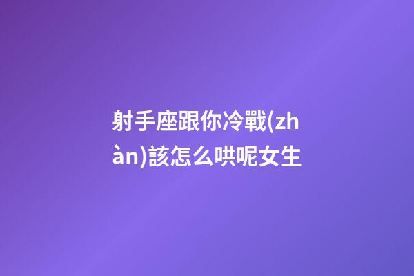 射手座跟你冷戰(zhàn)該怎么哄呢女生-第1張-星座運(yùn)勢-玄機(jī)派