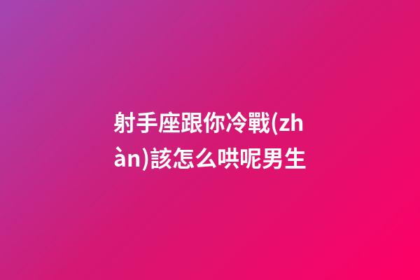 射手座跟你冷戰(zhàn)該怎么哄呢男生-第1張-星座運(yùn)勢(shì)-玄機(jī)派