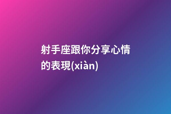 射手座跟你分享心情的表現(xiàn)