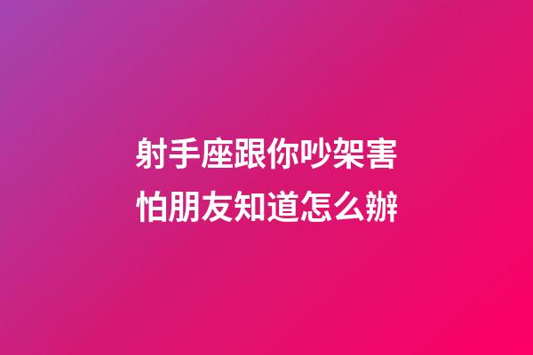 射手座跟你吵架害怕朋友知道怎么辦-第1張-星座運勢-玄機派