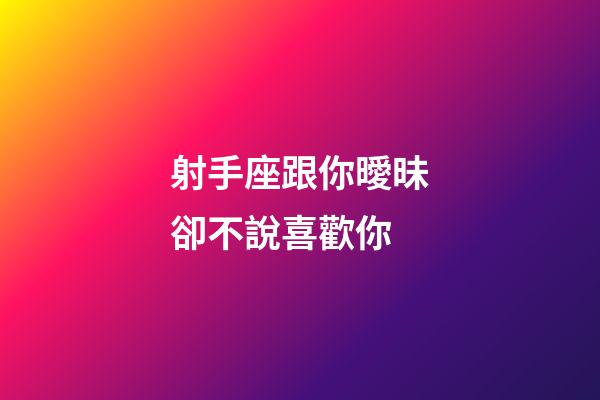 射手座跟你曖昧卻不說喜歡你-第1張-星座運勢-玄機派