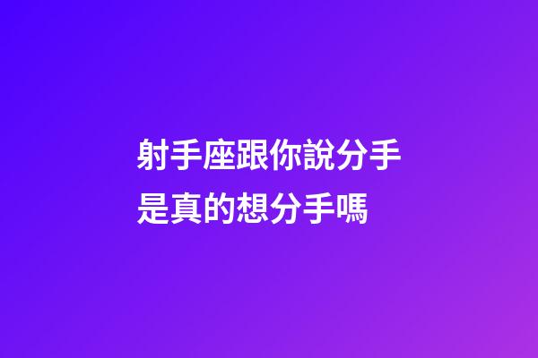 射手座跟你說分手是真的想分手嗎-第1張-星座運勢-玄機派