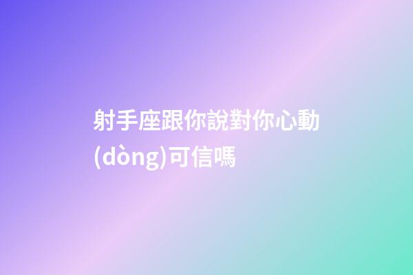 射手座跟你說對你心動(dòng)可信嗎-第1張-星座運(yùn)勢-玄機(jī)派