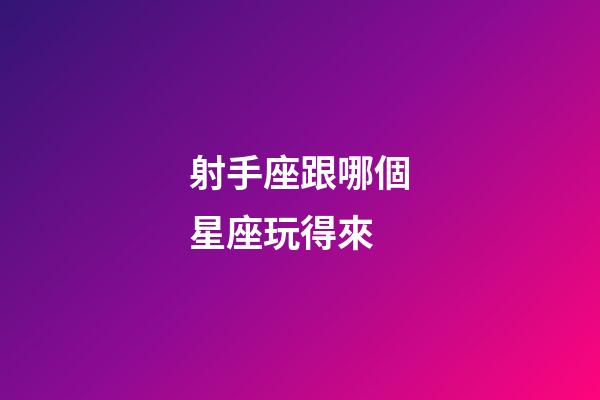 射手座跟哪個星座玩得來-第1張-星座運勢-玄機派