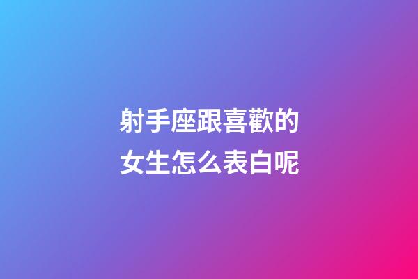 射手座跟喜歡的女生怎么表白呢-第1張-星座運(yùn)勢(shì)-玄機(jī)派