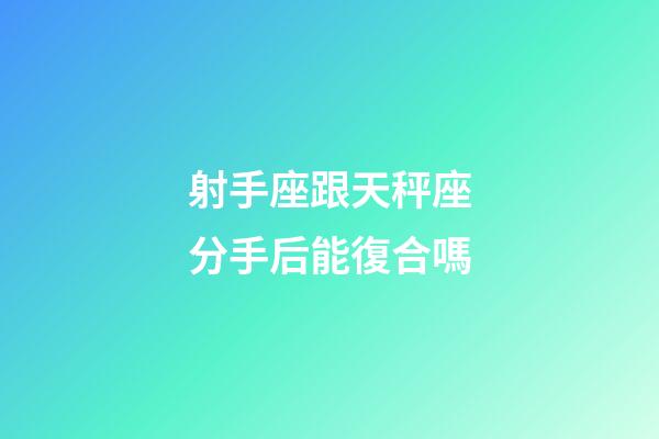 射手座跟天秤座分手后能復合嗎-第1張-星座運勢-玄機派