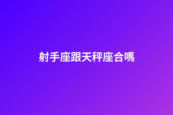 射手座跟天秤座合嗎-第1張-星座運(yùn)勢-玄機(jī)派