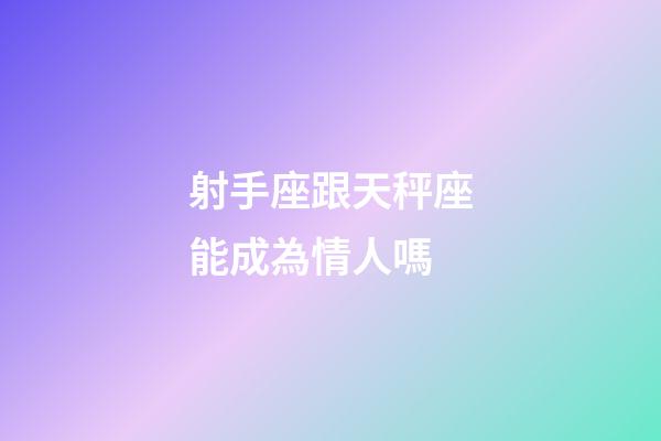 射手座跟天秤座能成為情人嗎-第1張-星座運勢-玄機派