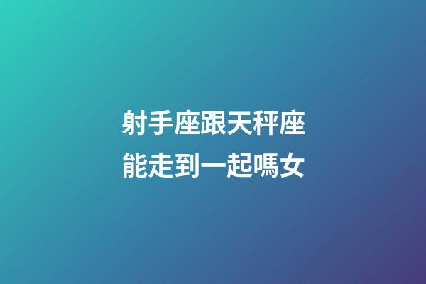 射手座跟天秤座能走到一起嗎女-第1張-星座運(yùn)勢-玄機(jī)派