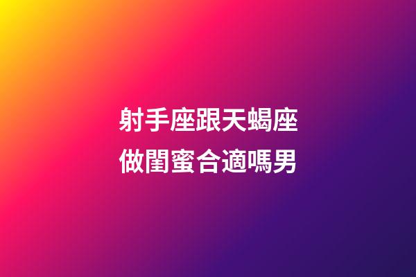射手座跟天蝎座做閨蜜合適嗎男-第1張-星座運(yùn)勢(shì)-玄機(jī)派