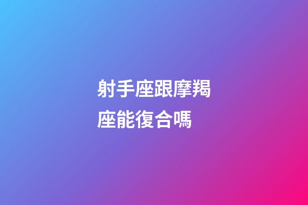 射手座跟摩羯座能復合嗎-第1張-星座運勢-玄機派