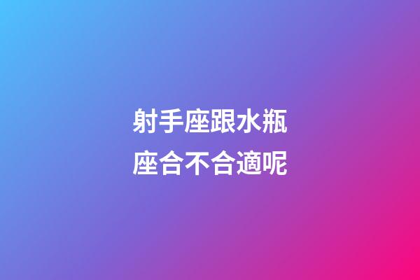 射手座跟水瓶座合不合適呢-第1張-星座運勢-玄機(jī)派