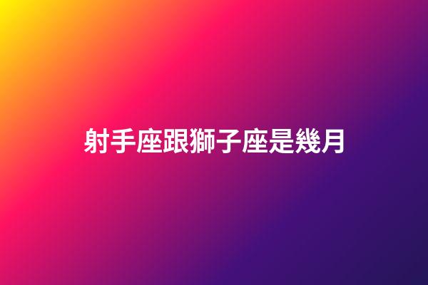 射手座跟獅子座是幾月