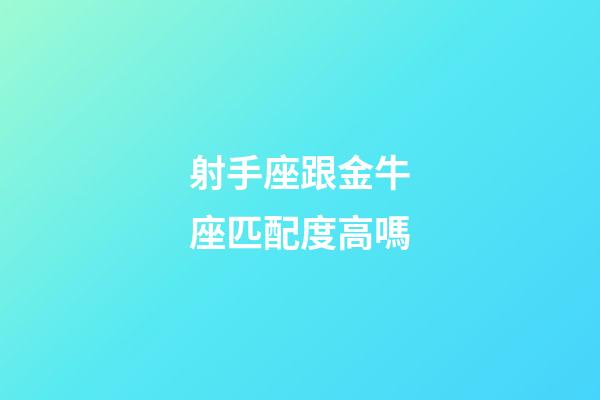 射手座跟金牛座匹配度高嗎-第1張-星座運勢-玄機派