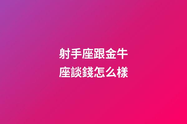 射手座跟金牛座談錢怎么樣-第1張-星座運(yùn)勢(shì)-玄機(jī)派