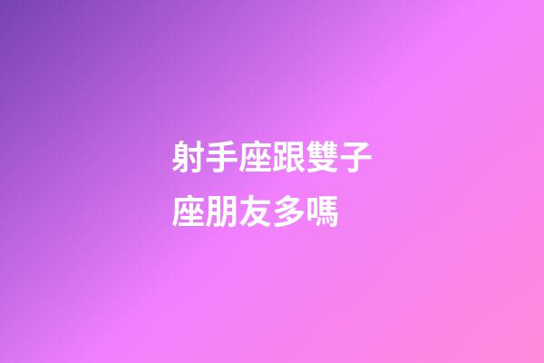 射手座跟雙子座朋友多嗎-第1張-星座運勢-玄機派