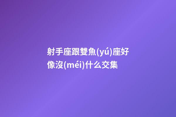 射手座跟雙魚(yú)座好像沒(méi)什么交集-第1張-星座運(yùn)勢(shì)-玄機(jī)派