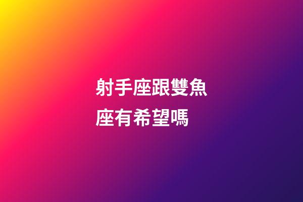 射手座跟雙魚座有希望嗎-第1張-星座運(yùn)勢(shì)-玄機(jī)派