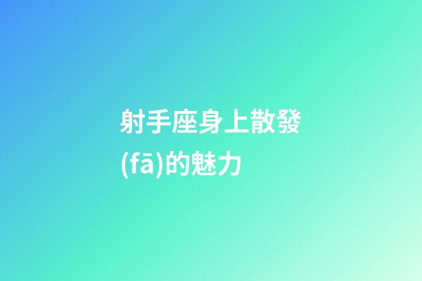 射手座身上散發(fā)的魅力-第1張-星座運(yùn)勢(shì)-玄機(jī)派