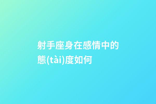 射手座身在感情中的態(tài)度如何-第1張-星座運(yùn)勢-玄機(jī)派