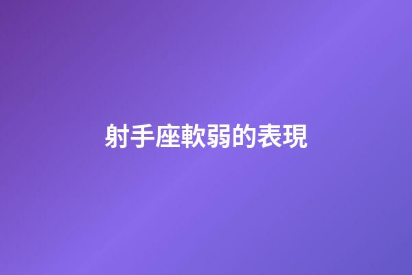 射手座軟弱的表現-第1張-星座運勢-玄機派