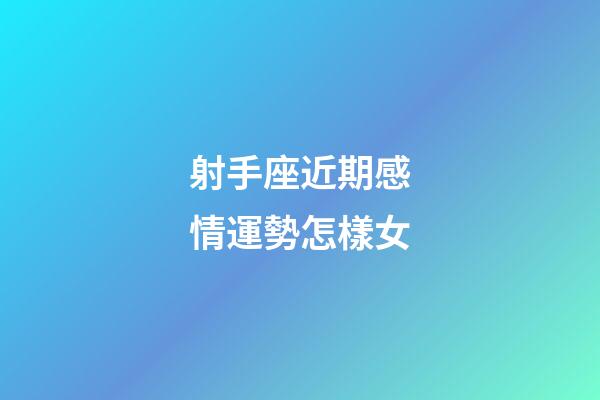 射手座近期感情運勢怎樣女-第1張-星座運勢-玄機派